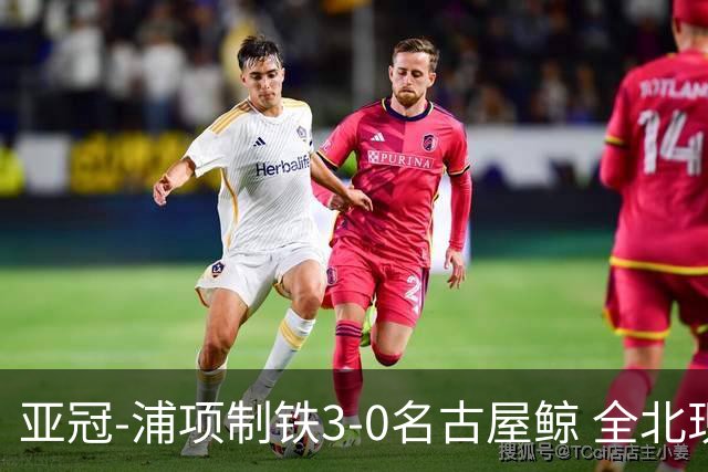 亚冠-浦项制铁3-0名古屋鲸 全北现代2-3蔚山现代