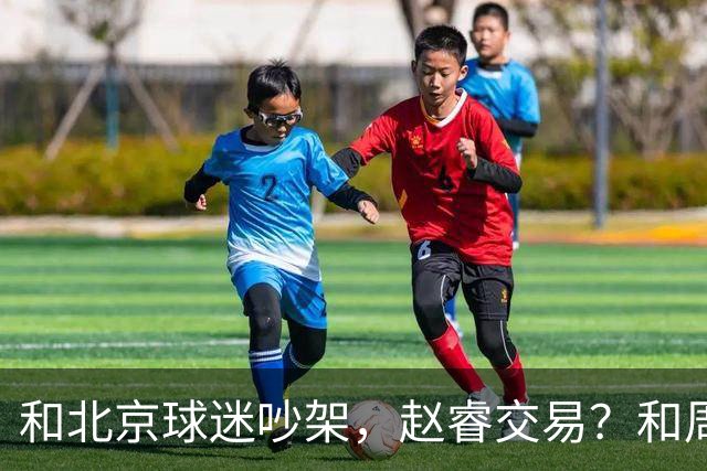 和北京球迷吵架，赵睿交易？和周琦互动，谁注意他表态，去向曝光
