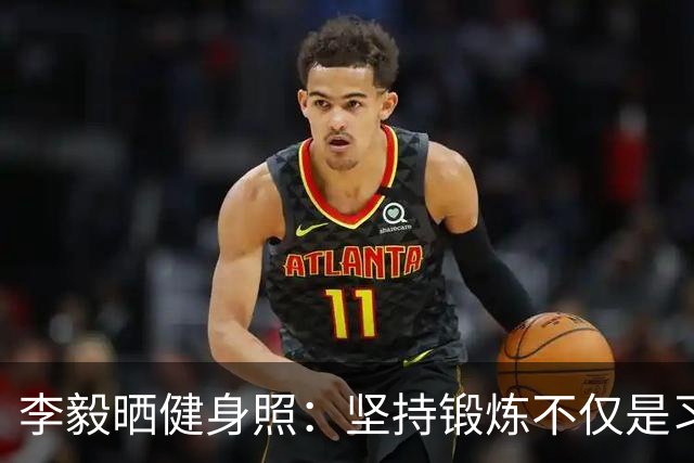 李毅晒健身照：坚持锻炼不仅是习惯 更是生活态度