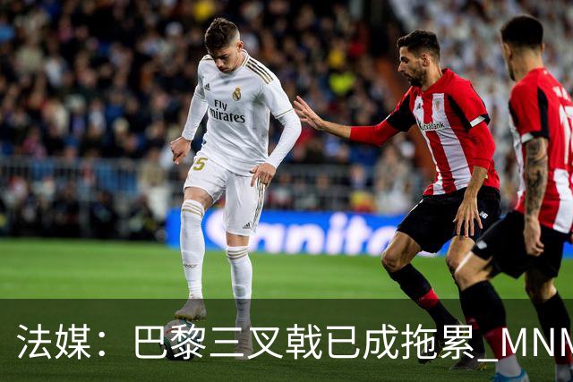 法媒：巴黎三叉戟已成拖累 MNM一起上场进球率大降