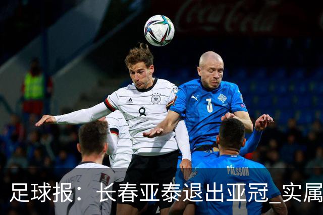 足球报：长春亚泰退出亚冠 实属无奈却也不失理性